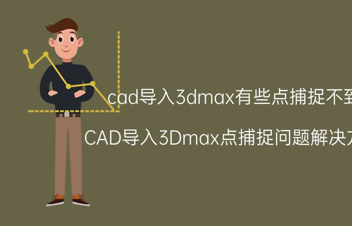 cad导入3dmax有些点捕捉不到 CAD导入3Dmax点捕捉问题解决方法